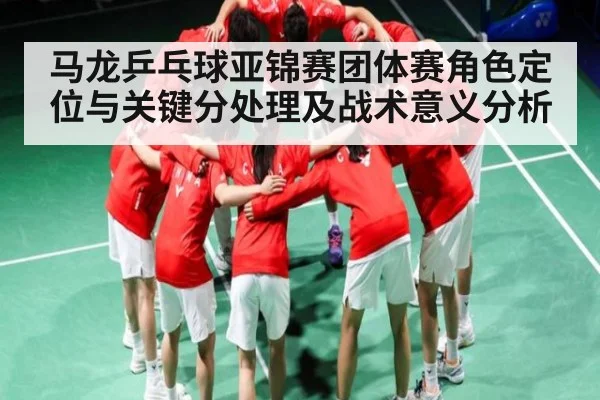 马龙乒乓球亚锦赛团体赛角色定位与关键分处理及战术意义分析