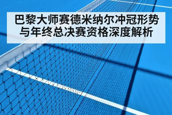 巴黎大师赛德米纳尔冲冠形势与年终总决赛资格深度解析