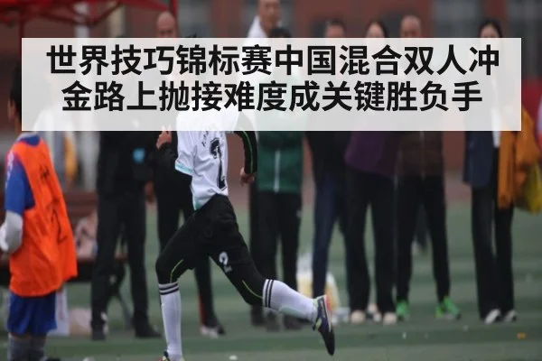 世界技巧锦标赛中国混合双人冲金路上抛接难度成关键胜负手